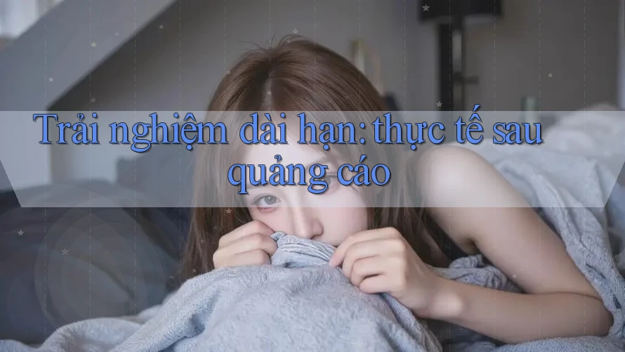 Trải nghiệm dài hạn: thực tế sau quảng cáo