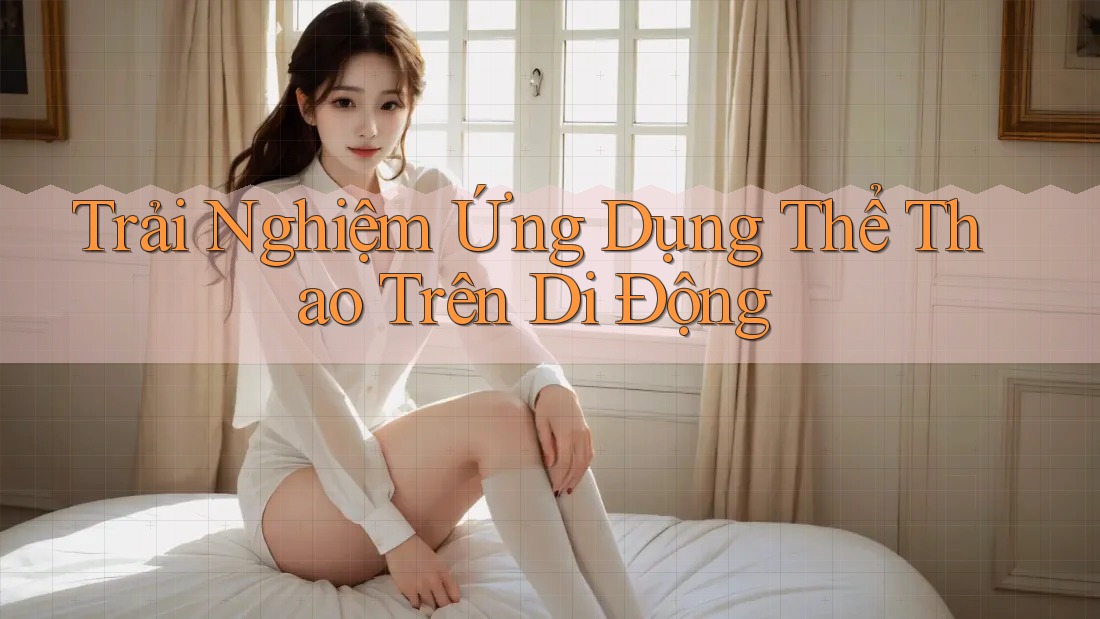 Trải Nghiệm Ứng Dụng Thể Thao Trên Di Động
