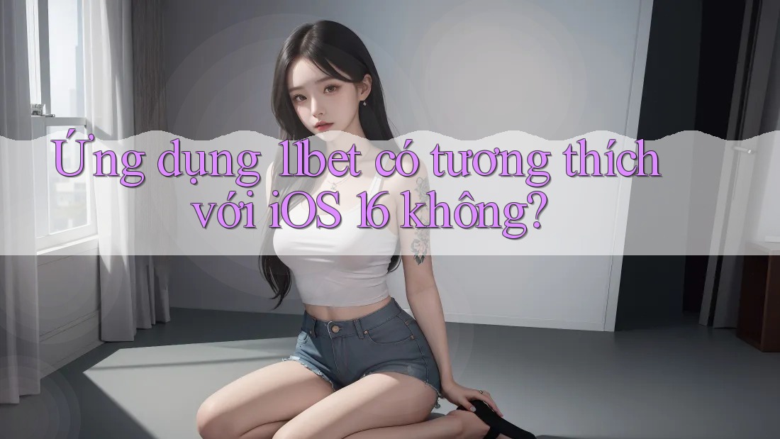 Ứng dụng 11bet có tương thích với iOS 16 không? Ứng dụng 11bet có tương thích với iOS 16 không?