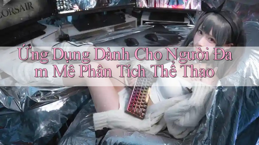 Ứng Dụng Dành Cho Người Đam Mê Phân Tích Thể Thao Ứng Dụng Dành Cho Người Đam Mê Phân Tích Thể Thao