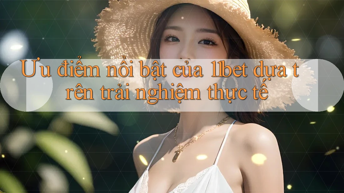 Ưu điểm nổi bật của 11bet dựa trên trải nghiệm thực tế Ưu điểm nổi bật của 11bet dựa trên trải nghiệm thực tế