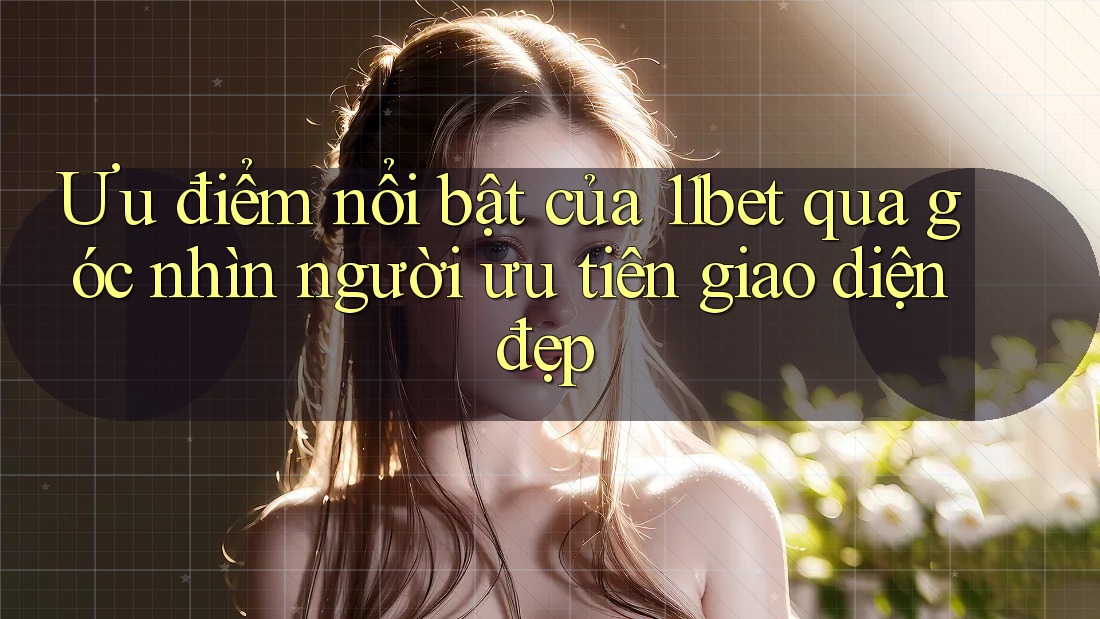 Ưu điểm nổi bật của 11bet qua góc nhìn người ưu tiên giao diện đẹp Ưu điểm nổi bật của 11bet qua góc nhìn người ưu tiên giao diện đẹp