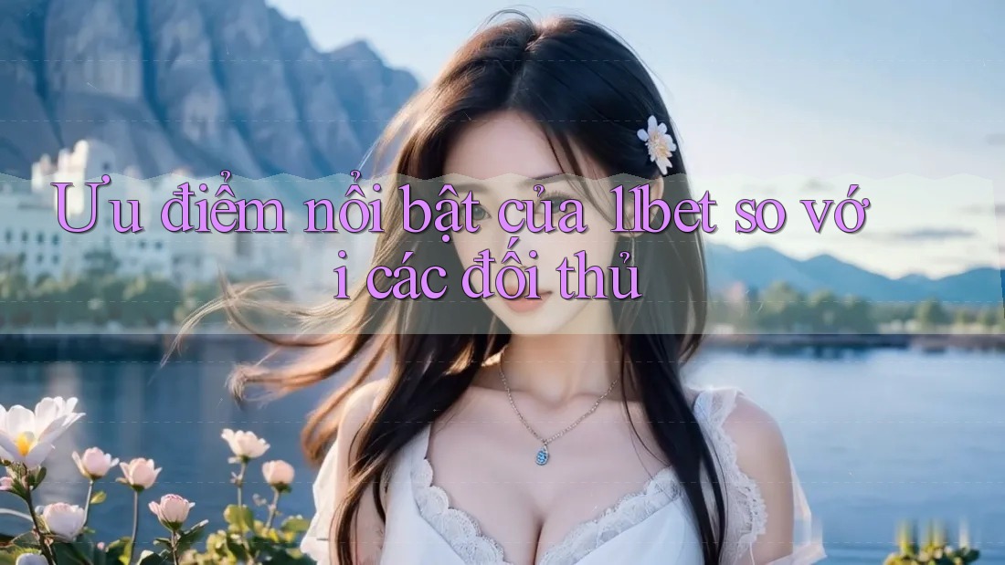 Ưu điểm nổi bật của 11bet so với các đối thủ