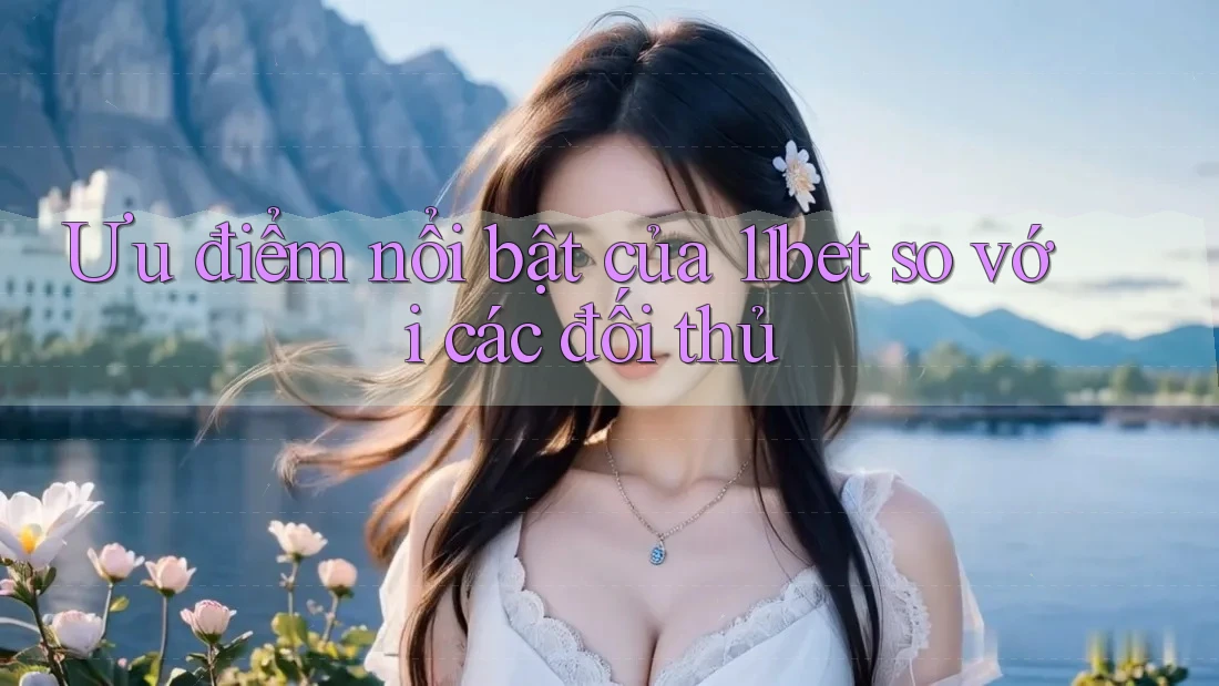 Ưu điểm nổi bật của 11bet so với các đối thủ