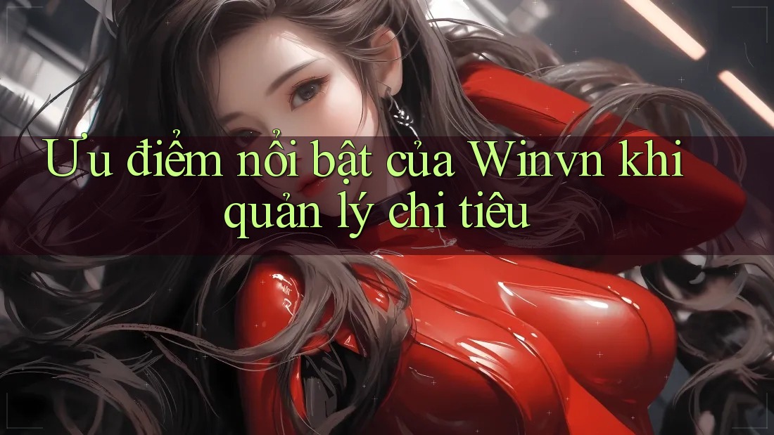 Ưu điểm nổi bật của Winvn khi quản lý chi tiêu