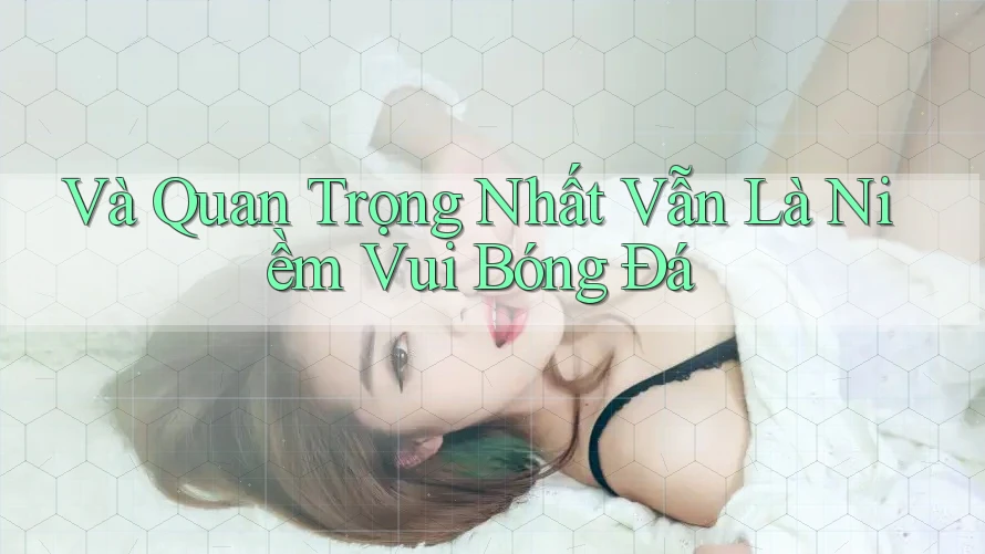 Và Quan Trọng Nhất Vẫn Là Niềm Vui Bóng Đá Và Quan Trọng Nhất Vẫn Là Niềm Vui Bóng Đá