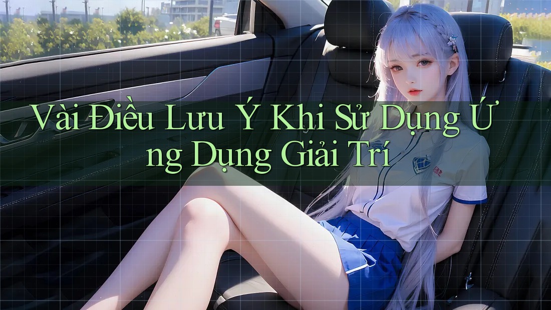 Vài Điều Lưu Ý Khi Sử Dụng Ứng Dụng Giải Trí