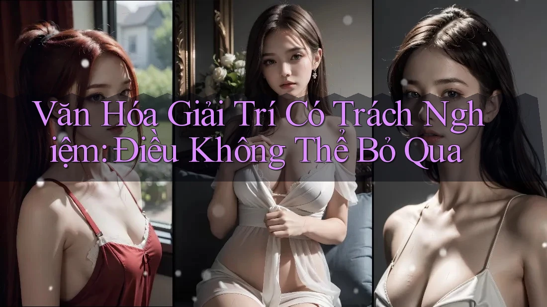 Văn Hóa Giải Trí Có Trách Nghiệm: Điều Không Thể Bỏ Qua
