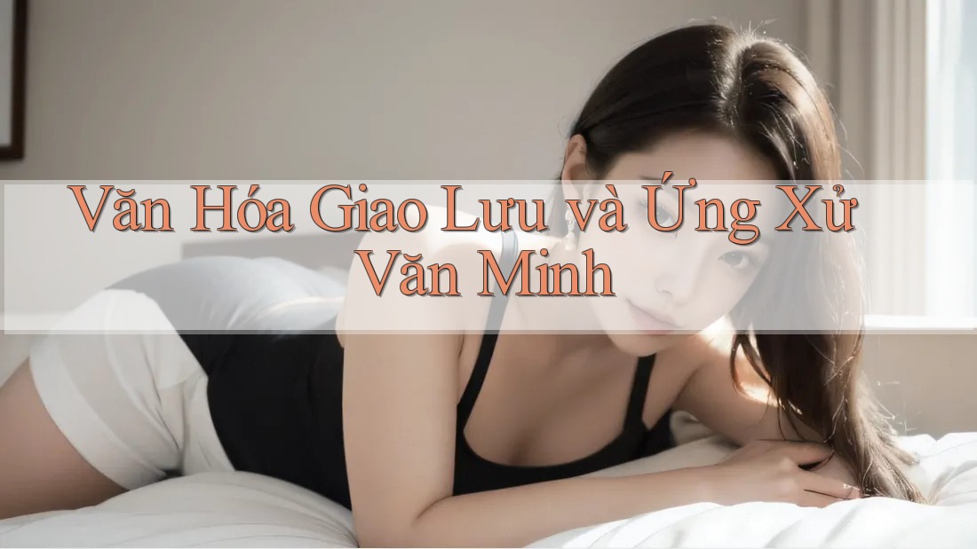 Văn Hóa Giao Lưu và Ứng Xử Văn Minh
