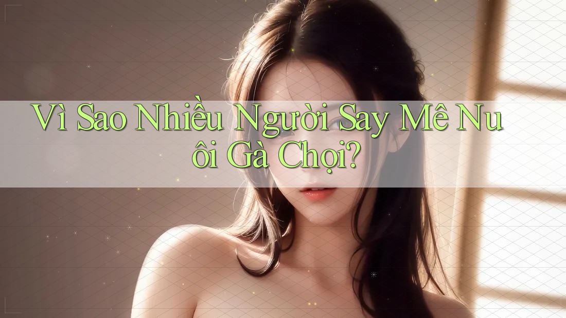 Vì Sao Nhiều Người Say Mê Nuôi Gà Chọi? Vì Sao Nhiều Người Say Mê Nuôi Gà Chọi?