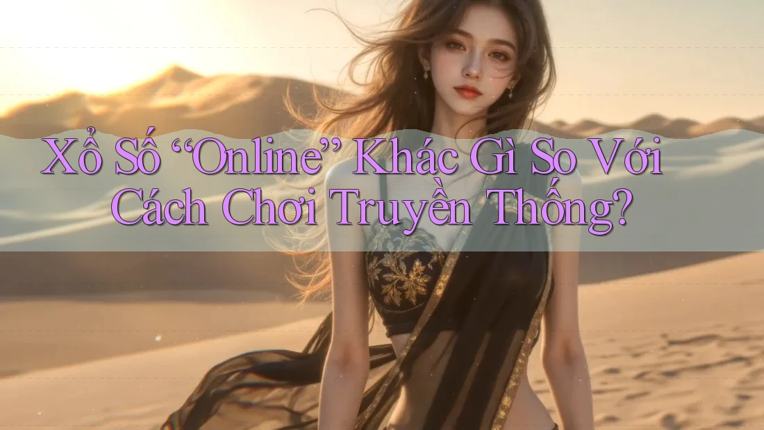Xổ Số “Online” Khác Gì So Với Cách Chơi Truyền Thống? Xổ Số “Online” Khác Gì So Với Cách Chơi Truyền Thống?