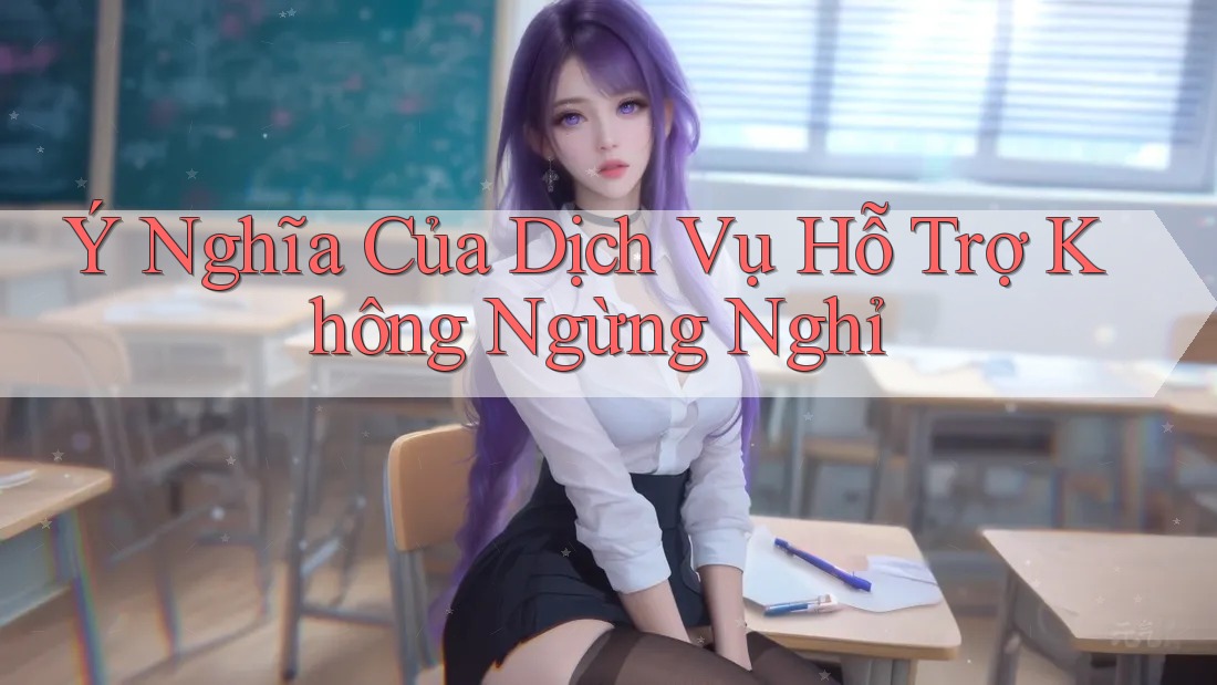 Ý Nghĩa Của Dịch Vụ Hỗ Trợ Không Ngừng Nghỉ Ý Nghĩa Của Dịch Vụ Hỗ Trợ Không Ngừng Nghỉ